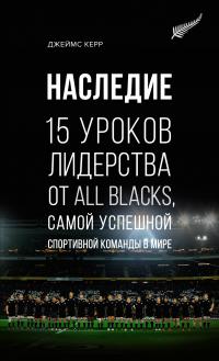 Керр Джеймс Наследие. 15 уроков лидерства от All Blacks, самой успешной спортивной команды в мире 978-5-389-17718-5