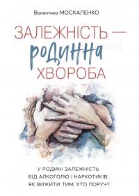 Валентина Москаленко Дмитрівна Залежність — родинна хвороба 9789669542205