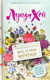 Луиза Л. Хей Книга женского счастья. Все, о чем мечтаю 978-5-699-99637-7