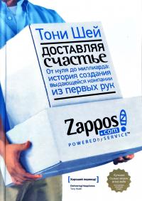 Шей Тони Доставляя счастье. От нуля до миллиарда: история создания выдающейся компании из первых рук. Zappos 978-5-00117-184-3