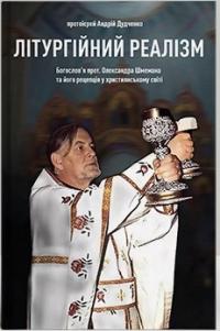 Дудченко Андрій Літургійний реалізм: богослов'я протопресвітера Олександра Шмемана та його рецепція у християнському світі 978-617-8445-09-6