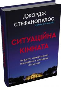 Джордж Стефанопулос , Ліза Дікі Ситуаційна кімната. Як діють американські президенти у кризових ситуаціях 978-617-8144-70-8