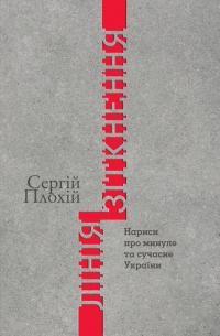 Плохій Сергій Лінія зіткнення. Нариси про минуле та сучасне України 978-617-8467-01-2