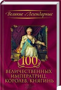  100 величественных императриц, королев, княгинь 978-966-14-6367-6