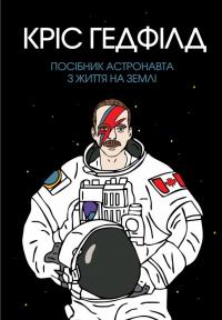 Гедфілд Кріс Посібник астронавта з життя на Землі 978-617-7579-70-9