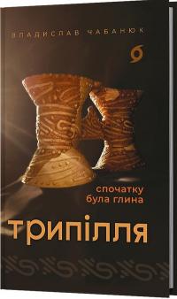 Чабанюк Владислав Трипілля. Спочатку була глина 978-617-8517-64-9