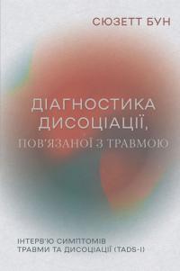 Бун Сюзетт Діагностика дисоціації, пов’язаної з травмою: Інтерв’ю симптомів травми та дисоціації 978-617-8419-07-3