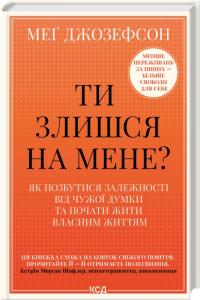 Джозефсон Мег Ти злишся на мене? Як позбутися залежності від чужої думки та почати жити власним життям 978-617-15-1804-9
