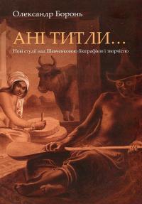 Боронь Олександр Ані титли... Нові студії над Шевченковою біографією і творчістю 9789662789379