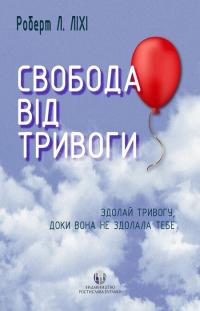 Ліхі Л. Роберт Свобода від тривоги. Здолай тривогу, доки вона не здолала тебе 9786177840786