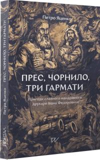 Петро Яценко Олександрович Прес, чорнило, три гармати. Пригоди славного мандрівного друкаря Івана Федоровича 9786177925902