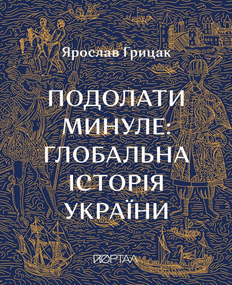 Грицак Ярослав Подолати минуле: глобальна історія України. Десятий наклад