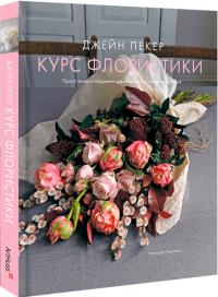 Пекер Джейн Курс флористики. Прості техніки створення дивовижних квіткових композицій 9786178025922