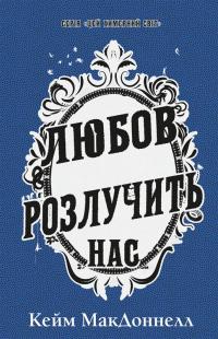 МакДоннелл Кейм Цей химерний світ. Книга 3: Любов розлучить нас 978-617-548-425-8