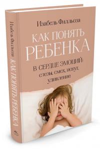 Филльоза Изабель Как понять ребенка. В сердце эмоций. Слезы, смех, испуг, удивление 978-5-389-12293-2