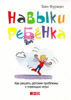 Фурман Бен Навыки ребенка. Как решать детские проблемы с помощью игры 978-5-91671-417-3, 978-5-91671-197-4