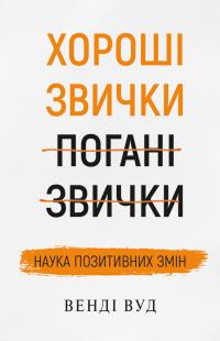 Вуд Венди Хороші звички, погані звички. Наука позитивних змін 978-966-993-280-8