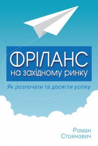 Стоянович Роман Фріланс на західному ринку – як розпочати та досягти успіху! 2-ге видання 978-617-7535-43-9
