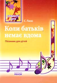 Лазо С. Коли батьків немає вдома. Пісенник для дітей 978-617-540-531-4