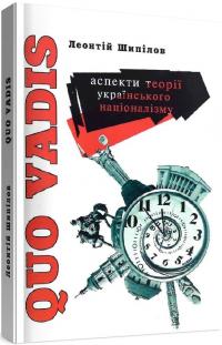 Шипілов Леонтій Quo Vadis. Аспекти теорії українського націоналізму 978-966-1513-43-2