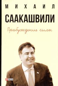 Саакашвили Михаил Пробуждение силы. Уроки Грузии - для будущего Украины 978-966-03-7632-8