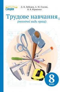 Д. В. Лебедєв, А. М. Гедзик, В. В. Юрженко Трудове навчання (технічні види праці) 8 клас 978-617-7012-39-8