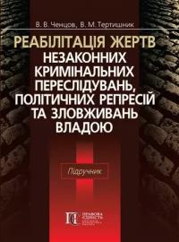 С. Ченців , С. Тертишник Реабілітація жертв незаконних кримінальних переслідувань, політичних репресій та зловживань владою 978-617-5663-63-9