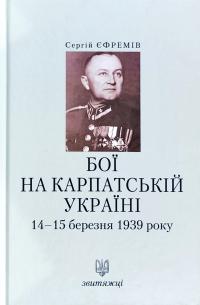 Єфремів Сергій Бої на Карпатській Україні 14–15 березня 1939 року 978-966-668-469-4