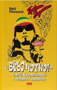 Рокецький Юрій Всьо чотко. Сергій Кузьмінський і «Брати Гадюкіни» 978-617-8434-28-1