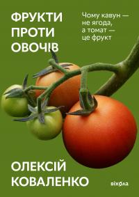 Коваленко Олексій Фрукти проти овочів. Чому кавун — не ягода, а томат — це фрукт 9786178178963