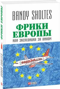 Bandy Sholtes Фрики Европы, или Экспедиция за вином: полудорожный роман 978-966-03-7408-9