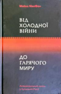 Макфол Майкл Холодної війни до Гарячого миру: американський посол у путінській Росії 978-617-7544-21-9