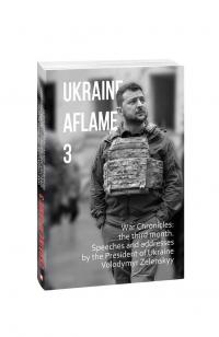  Ukraine aflame 3. War Chronicles: the third month. Speeches and addresses by the President of Ukraine Volodymyr Zelenskyy 978-617-551-128-2