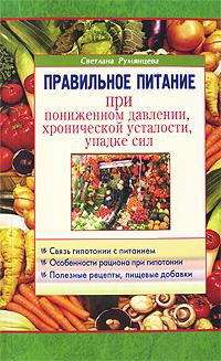 Светлана Румянцева Правильное питание при пониженном давлении, хронической усталости, упадке сил 978-5-88503-931-4