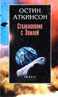 Аткинсон Остин Столкновение с Землей: Астероиды, кометы и метеороиды. Растущая угроза 5-94278-180-х