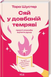Тара Шустер Сяй у довбаній темряві. Прості способи сцілити душу від тієї, котра вчилася на власних помилках 978-617-15-1538-3