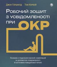 Гершфілд Джон, Корбой Том Робочий зошит з усвідомленості при ОКР. Посібник з подолання обсесій і компульсій за допомогою усвідомленості й когнітивно-поведінкової терапії 9786178419301