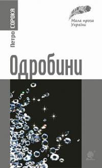 Сорока Петро Іванович Одробини : новели реальні та ірреальні 978-966-10-3028-1