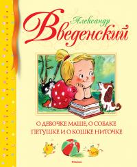 Введенский Александр О девочке Маше, о собаке Петушке и о кошке Ниточке 978-5-389-09735-3