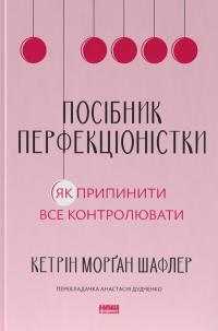 Кетрін Морган Шафлер Посібник перфекціоністки. Як припинити все контролювати 9786178434182