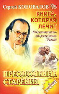 Сергей Коновалов Книга, которая лечит. Преодоление старения 978-5-93878-600-4