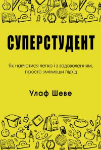 Шеве Улаф Шеве У. Суперстудент. Як навчатися легко і з задоволенням, просто змінивши підхід  978-966-948-369-0