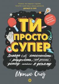 Саєд Метью, Ваймен Метт, Вікс Кеті Ти просто супер. Знайди в собі впевненість і рішучість, щоб досягти успіху (майже) в усьому 9786177853557