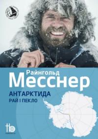 Месснер Райнгольд Антарктида: Рай і пекло 978-966-2377-52-1