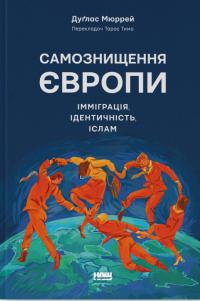 Мюррей Дуглас Самознищення Європи: імміграція, ідентичність, іслам 9786178277796