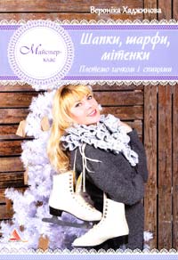 Хаджинова Вероніка Шапки, шарфи, мітенки. Плетемо гачком і спицями 978-617-7186-15-0