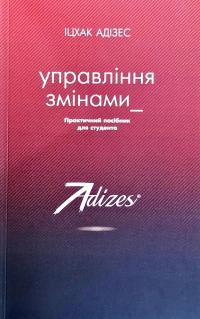 Іцхак Адізес Управління змінами. Практичний посібник для студента 978-617-7559-244-2