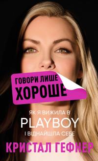 Гефнер Кристал Говори лише хороше. Як я вижила в Playboy і віднайшла себе 978-617-548-305-3