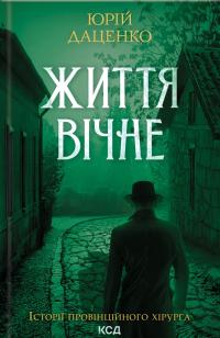 Даценко Юрій Життя вічне (Історії провінційного хірурга #4) 9786171506404