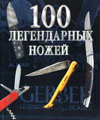 Паселла Жерар 100 легендарных ножей 978-5-17-013180-8, 5-17-013180-1